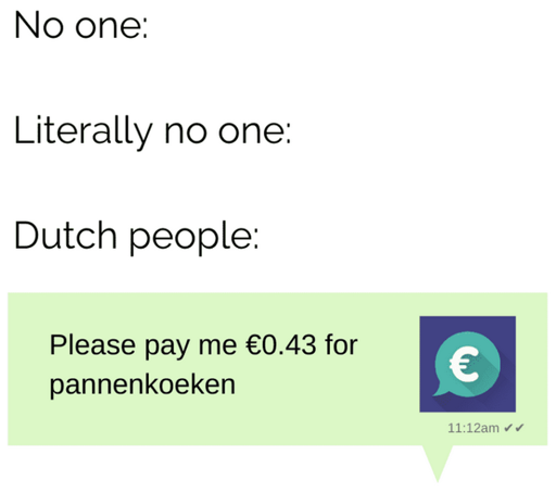 No one: ... Literally no one: ... Dutch people sending a 'Tikkie': "Please pay me 0,34 euro for pannenkoeken"